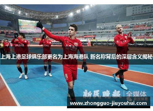 上海上港足球俱乐部更名为上海海港队 新名称背后的深层含义揭秘