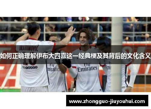 如何正确理解伊布大四喜这一经典梗及其背后的文化含义