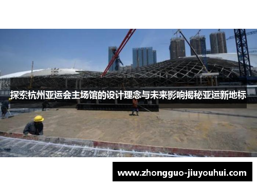 探索杭州亚运会主场馆的设计理念与未来影响揭秘亚运新地标