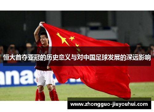 恒大首夺亚冠的历史意义与对中国足球发展的深远影响