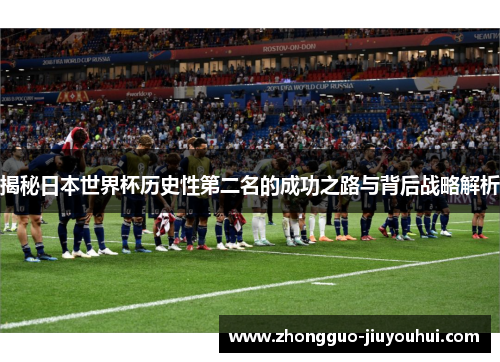 揭秘日本世界杯历史性第二名的成功之路与背后战略解析
