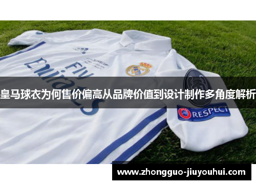 皇马球衣为何售价偏高从品牌价值到设计制作多角度解析