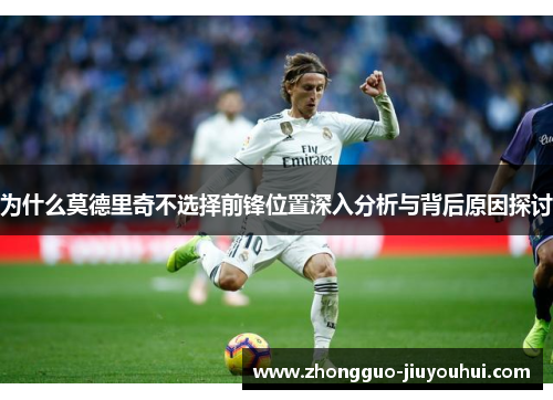 为什么莫德里奇不选择前锋位置深入分析与背后原因探讨