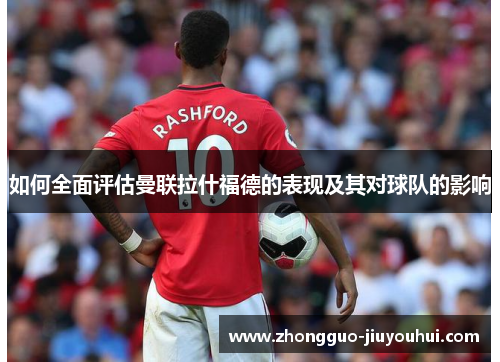 如何全面评估曼联拉什福德的表现及其对球队的影响