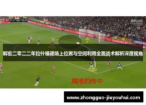 解密二零二二年拉什福德场上位置与空间利用全面战术解析深度视角