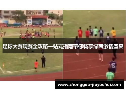 足球大赛观赛全攻略一站式指南带你畅享绿茵激情盛宴
