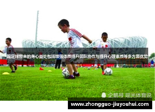 踢足球带来的身心益处包括增强体质提升团队协作与提升心理素质等多方面优势