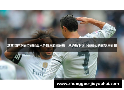 马塞洛在不同位置的战术价值与表现分析：从边后卫到中场核心的转型与影响