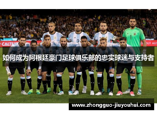 如何成为阿根廷豪门足球俱乐部的忠实球迷与支持者