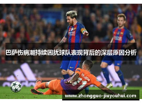 巴萨伤病潮持续困扰球队表现背后的深层原因分析