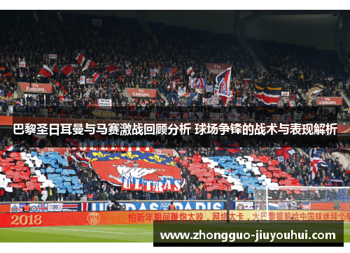 巴黎圣日耳曼与马赛激战回顾分析 球场争锋的战术与表现解析 巴黎圣日耳曼与马赛激战回顾分析 球场争锋的战术与表现解析
