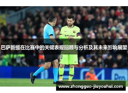 巴萨新援在比赛中的关键表现回顾与分析及其未来影响展望 巴萨新援在比赛中的关键表现回顾与分析及其未来影响展望