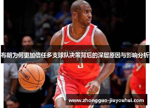 布朗为何更加信任多支球队决策背后的深层原因与影响分析 布朗为何更加信任多支球队决策背后的深层原因与影响分析