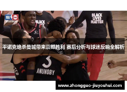 平诺克绝杀曼城带来震撼胜利 赛后分析与球迷反响全解析 平诺克绝杀曼城带来震撼胜利 赛后分析与球迷反响全解析