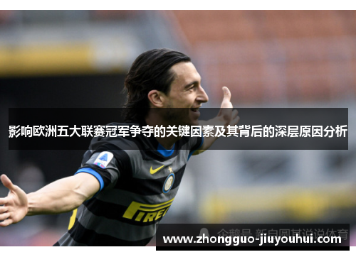 影响欧洲五大联赛冠军争夺的关键因素及其背后的深层原因分析 影响欧洲五大联赛冠军争夺的关键因素及其背后的深层原因分析