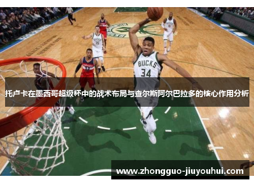 托卢卡在墨西哥超级杯中的战术布局与查尔斯阿尔巴拉多的核心作用分析 托卢卡在墨西哥超级杯中的战术布局与查尔斯阿尔巴拉多的核心作用分析