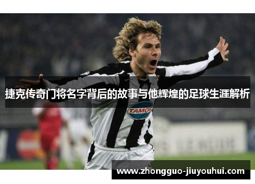 捷克传奇门将名字背后的故事与他辉煌的足球生涯解析