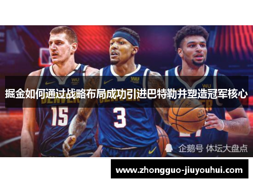 掘金如何通过战略布局成功引进巴特勒并塑造冠军核心 掘金如何通过战略布局成功引进巴特勒并塑造冠军核心