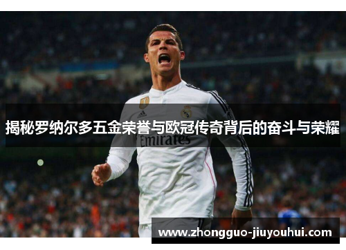 揭秘罗纳尔多五金荣誉与欧冠传奇背后的奋斗与荣耀 揭秘罗纳尔多五金荣誉与欧冠传奇背后的奋斗与荣耀