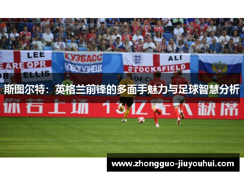 斯图尔特：英格兰前锋的多面手魅力与足球智慧分析