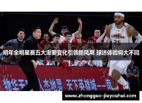 明年全明星赛五大重要变化引领新风潮 球迷体验将大不同