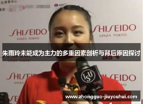 朱雨玲未能成为主力的多重因素剖析与背后原因探讨