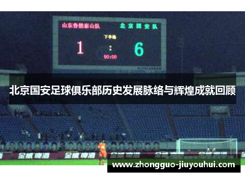 北京国安足球俱乐部历史发展脉络与辉煌成就回顾