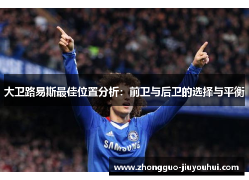 大卫路易斯最佳位置分析:前卫与后卫的选择与平衡 大卫路易斯最佳位置分析:前卫与后卫的选择与平衡
