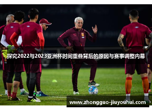 探究2022与2023亚洲杯时间重叠背后的原因与赛事调整内幕