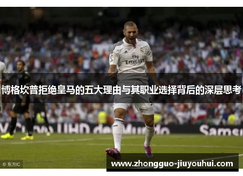 博格坎普拒绝皇马的五大理由与其职业选择背后的深层思考
