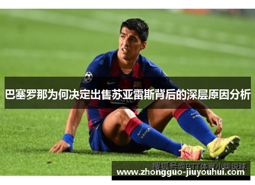 巴塞罗那为何决定出售苏亚雷斯背后的深层原因分析 巴塞罗那为何决定出售苏亚雷斯背后的深层原因分析