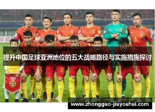 提升中国足球亚洲地位的五大战略路径与实施措施探讨