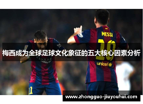 梅西成为全球足球文化象征的五大核心因素分析
