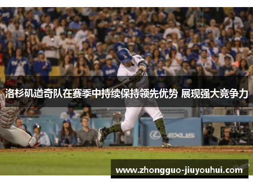 洛杉矶道奇队在赛季中持续保持领先优势 展现强大竞争力