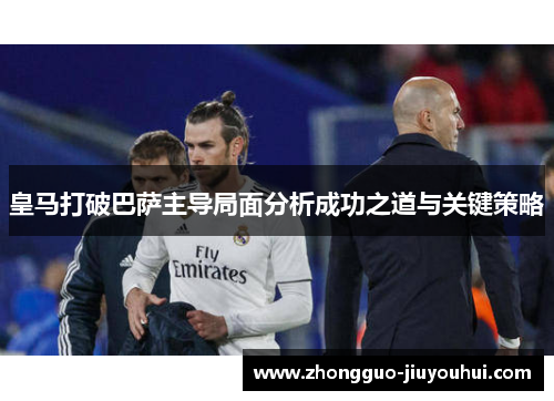皇马打破巴萨主导局面分析成功之道与关键策略