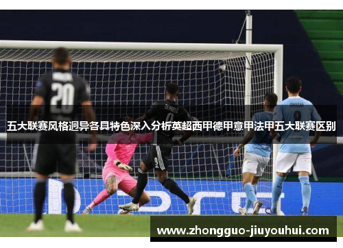 五大联赛风格迥异各具特色深入分析英超西甲德甲意甲法甲五大联赛区别 五大联赛风格迥异各具特色深入分析英超西甲德甲意甲法甲五大联赛区别