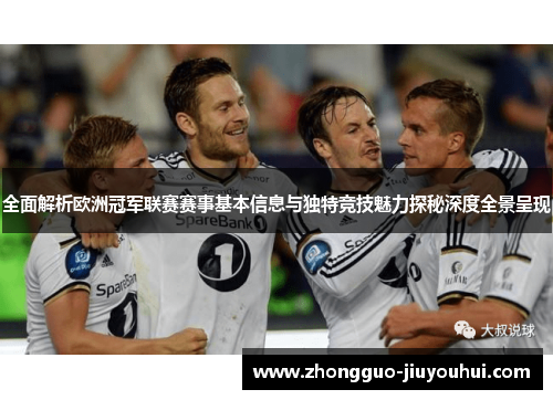 全面解析欧洲冠军联赛赛事基本信息与独特竞技魅力探秘深度全景呈现 全面解析欧洲冠军联赛赛事基本信息与独特竞技魅力探秘深度全景呈现