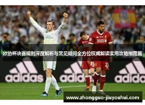 欧协杯决赛规则深度解析与常见疑问全方位权威解读实用攻略指南篇