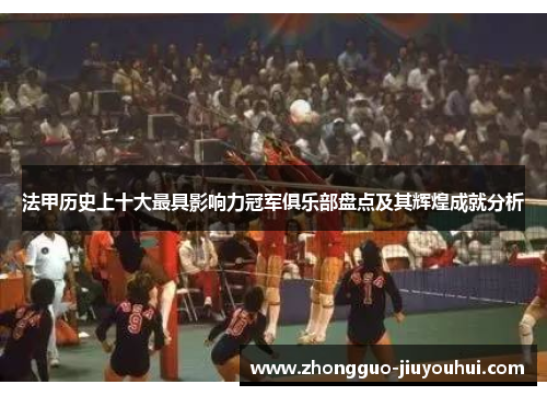 法甲历史上十大最具影响力冠军俱乐部盘点及其辉煌成就分析