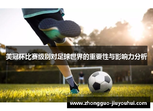 美冠杯比赛级别对足球世界的重要性与影响力分析