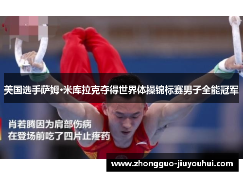 美国选手萨姆·米库拉克夺得世界体操锦标赛男子全能冠军 美国选手萨姆·米库拉克夺得世界体操锦标赛男子全能冠军