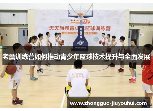 老詹训练营如何推动青少年篮球技术提升与全面发展 老詹训练营如何推动青少年篮球技术提升与全面发展