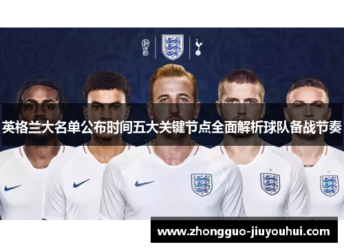 英格兰大名单公布时间五大关键节点全面解析球队备战节奏 英格兰大名单公布时间五大关键节点全面解析球队备战节奏