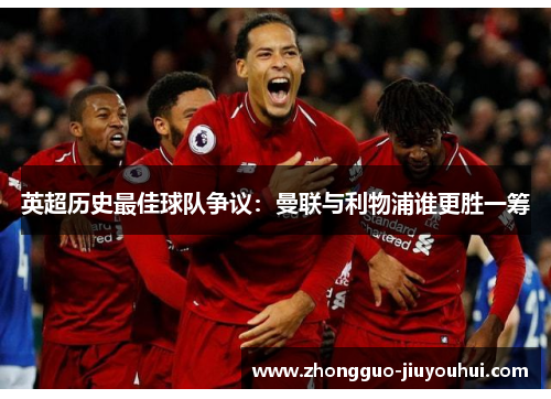 英超历史最佳球队争议：曼联与利物浦谁更胜一筹