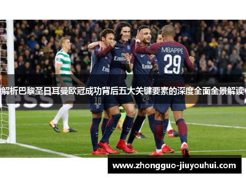 解析巴黎圣日耳曼欧冠成功背后五大关键要素的深度全面全景解读