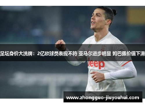 足坛身价大洗牌:2亿欧球员表现不符 亚马尔进步明显 姆巴佩价值下滑 足坛身价大洗牌:2亿欧球员表现不符 亚马尔进步明显 姆巴佩价值下滑