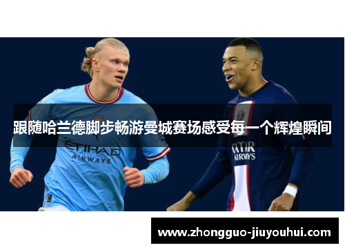 跟随哈兰德脚步畅游曼城赛场感受每一个辉煌瞬间