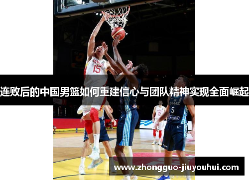 连败后的中国男篮如何重建信心与团队精神实现全面崛起