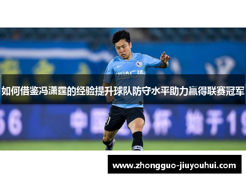 如何借鉴冯潇霆的经验提升球队防守水平助力赢得联赛冠军