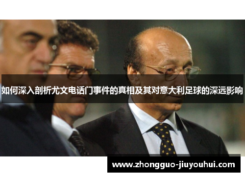 如何深入剖析尤文电话门事件的真相及其对意大利足球的深远影响